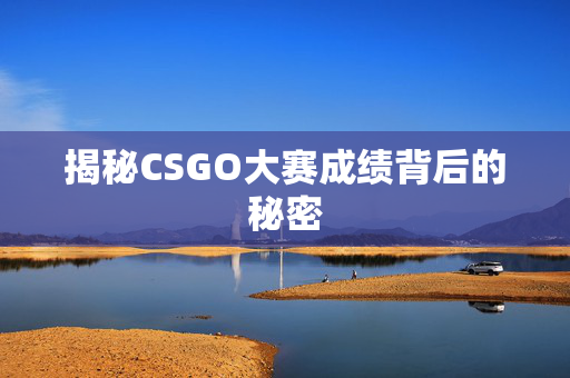揭秘CSGO大赛成绩背后的秘密