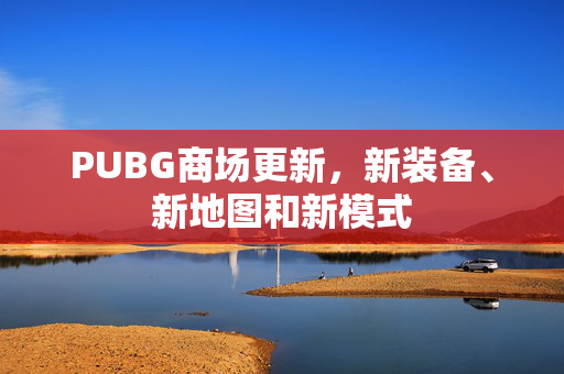 PUBG商场更新，新装备、新地图和新模式