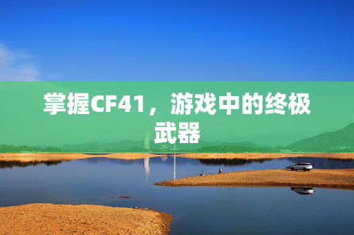 掌握CF41，游戏中的终极武器
