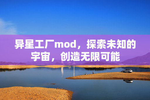 异星工厂mod，探索未知的宇宙，创造无限可能