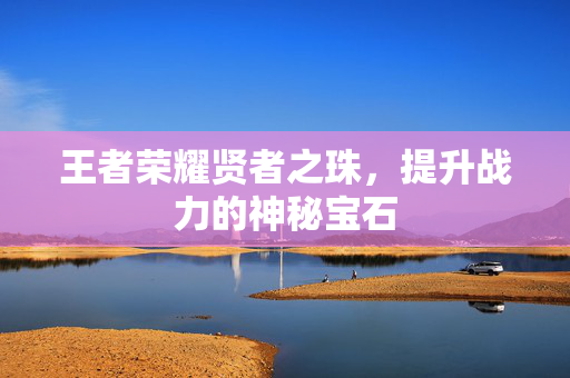 王者荣耀贤者之珠，提升战力的神秘宝石