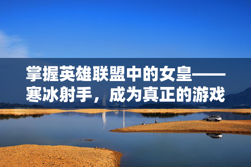 掌握英雄联盟中的女皇——寒冰射手，成为真正的游戏高手