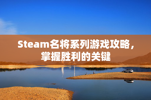 Steam名将系列游戏攻略，掌握胜利的关键
