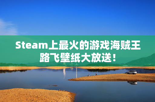Steam上最火的游戏海贼王路飞壁纸大放送！