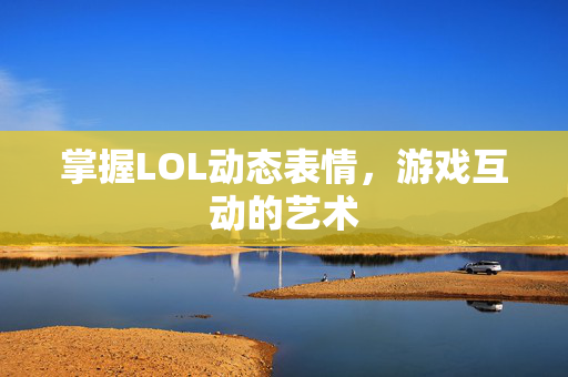 掌握LOL动态表情，游戏互动的艺术