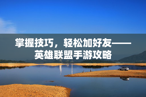 掌握技巧，轻松加好友——英雄联盟手游攻略