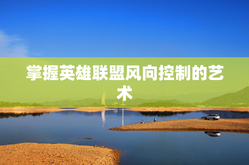 掌握英雄联盟风向控制的艺术