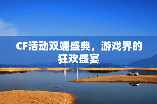 CF活动双端盛典，游戏界的狂欢盛宴
