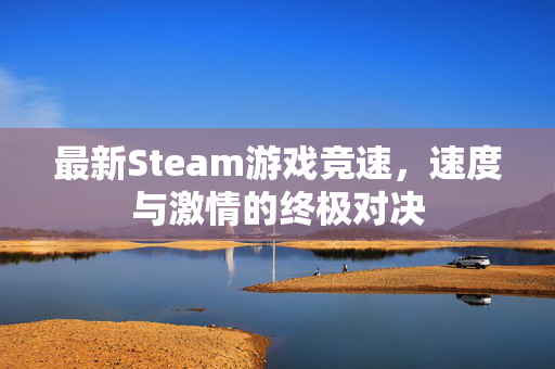 最新Steam游戏竞速，速度与激情的终极对决
