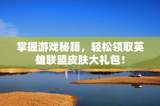 掌握游戏秘籍，轻松领取英雄联盟皮肤大礼包！