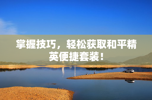 掌握技巧，轻松获取和平精英便捷套装！