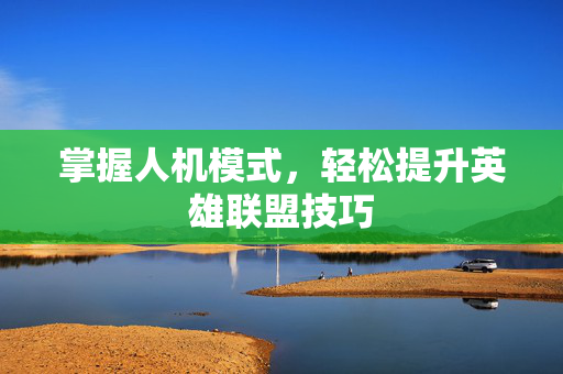 掌握人机模式，轻松提升英雄联盟技巧