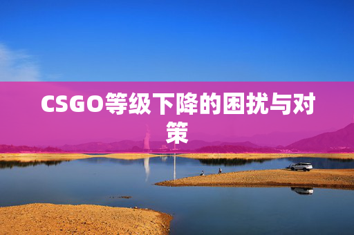 CSGO等级下降的困扰与对策