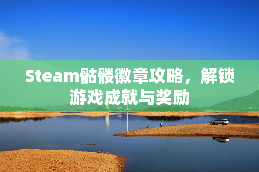 Steam骷髅徽章攻略，解锁游戏成就与奖励