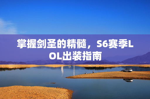 掌握剑圣的精髓，S6赛季LOL出装指南