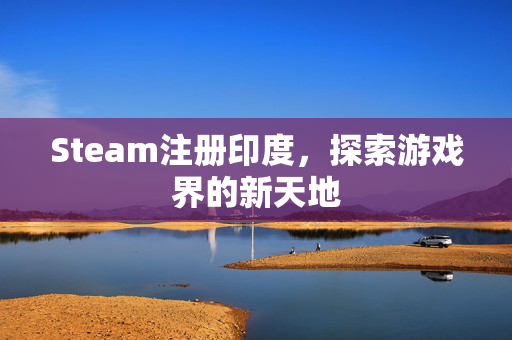 Steam注册印度，探索游戏界的新天地