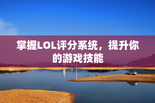 掌握LOL评分系统，提升你的游戏技能