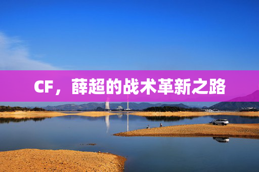 CF，薛超的战术革新之路