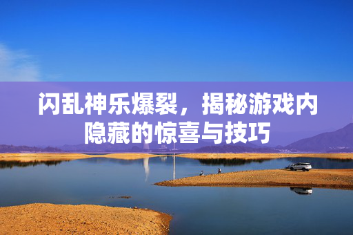 闪乱神乐爆裂，揭秘游戏内隐藏的惊喜与技巧