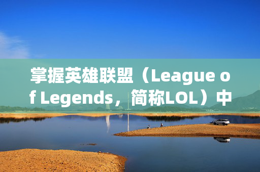 掌握英雄联盟（League of Legends，简称LOL）中狂徒天赋的奥秘