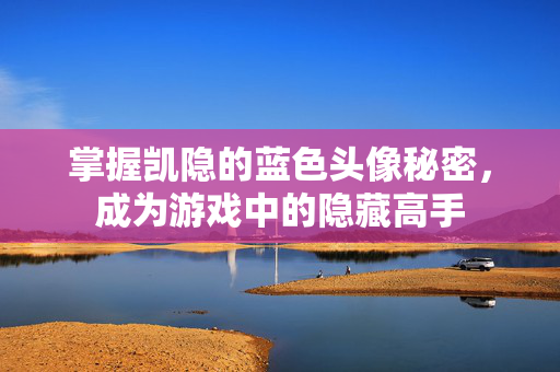 掌握凯隐的蓝色头像秘密，成为游戏中的隐藏高手