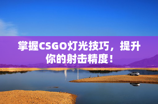 掌握CSGO灯光技巧，提升你的射击精度！