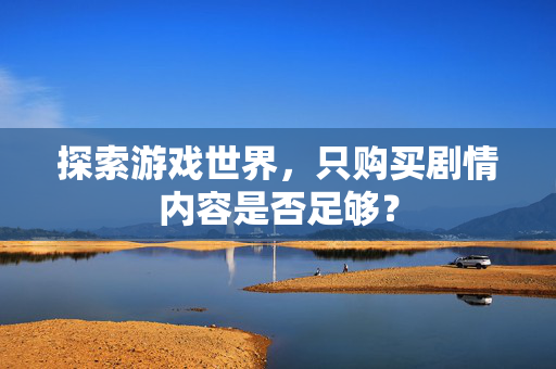 探索游戏世界，只购买剧情内容是否足够？