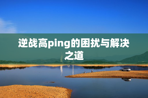 逆战高ping的困扰与解决之道