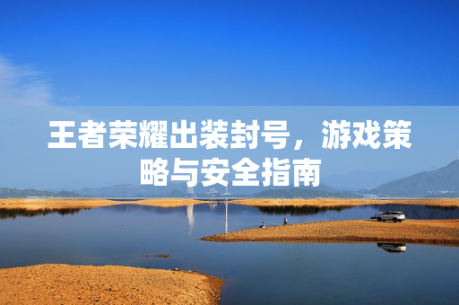王者荣耀出装封号，游戏策略与安全指南