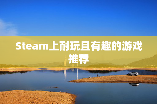 Steam上耐玩且有趣的游戏推荐