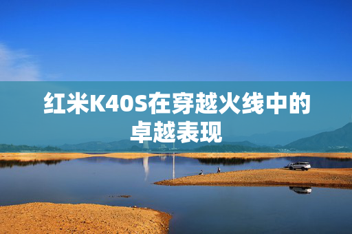 红米K40S在穿越火线中的卓越表现