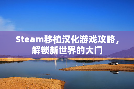 Steam移植汉化游戏攻略，解锁新世界的大门