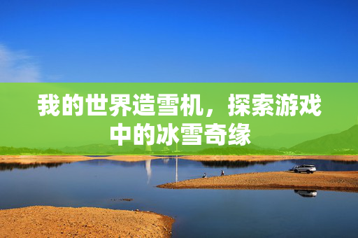 我的世界造雪机，探索游戏中的冰雪奇缘