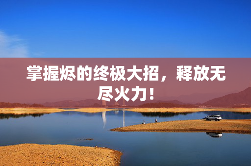 掌握烬的终极大招，释放无尽火力！
