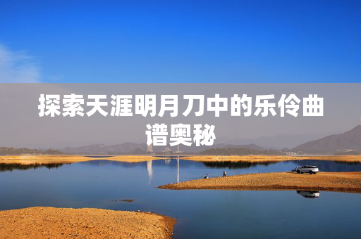 探索天涯明月刀中的乐伶曲谱奥秘