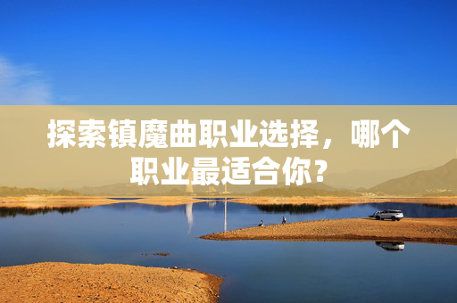 探索镇魔曲职业选择，哪个职业最适合你？