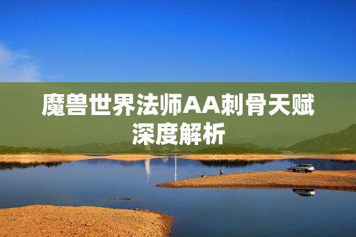 魔兽世界法师AA刺骨天赋深度解析