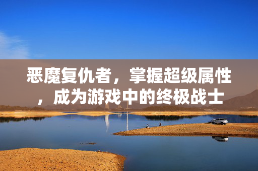 恶魔复仇者，掌握超级属性，成为游戏中的终极战士