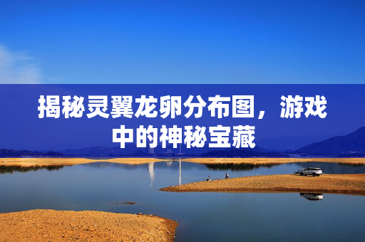 揭秘灵翼龙卵分布图，游戏中的神秘宝藏
