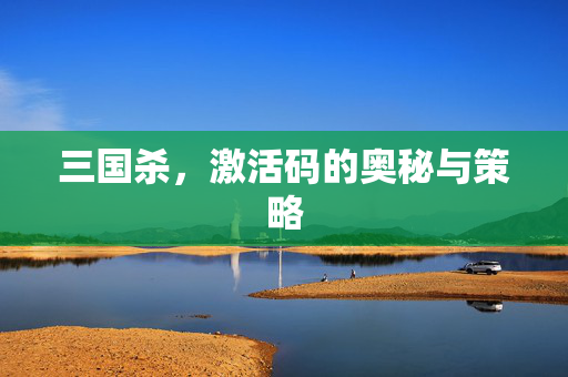 三国杀，激活码的奥秘与策略