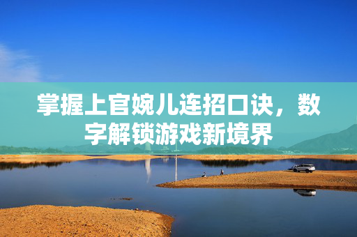 掌握上官婉儿连招口诀，数字解锁游戏新境界