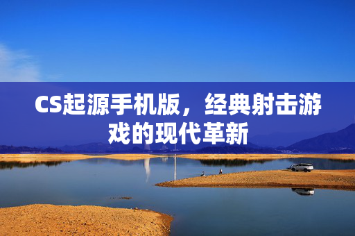 CS起源手机版，经典射击游戏的现代革新