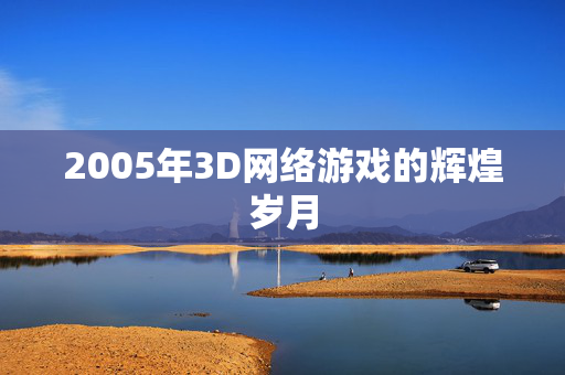 2005年3D网络游戏的辉煌岁月
