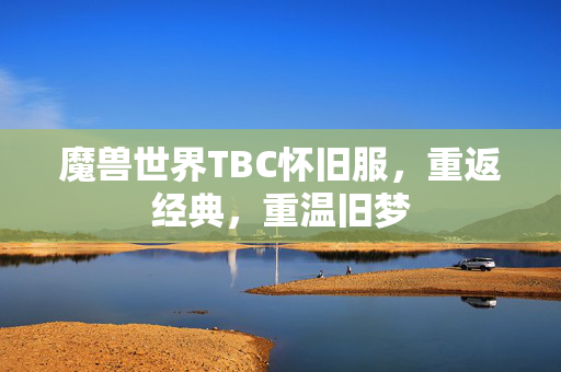 魔兽世界TBC怀旧服，重返经典，重温旧梦