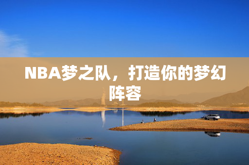 NBA梦之队，打造你的梦幻阵容