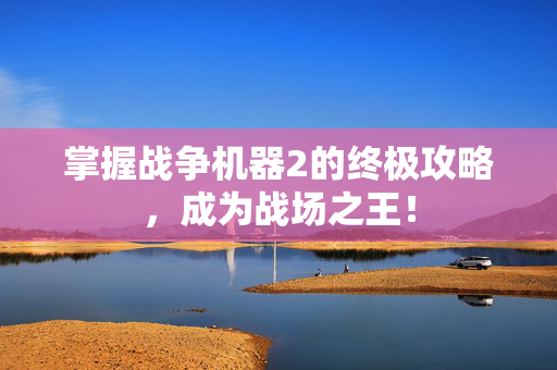 掌握战争机器2的终极攻略，成为战场之王！