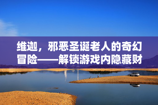 维迦，邪恶圣诞老人的奇幻冒险——解锁游戏内隐藏财富与策略攻略