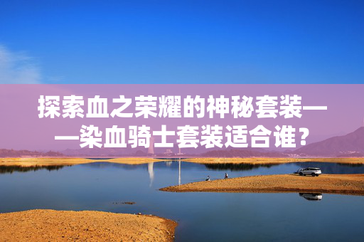 探索血之荣耀的神秘套装——染血骑士套装适合谁？