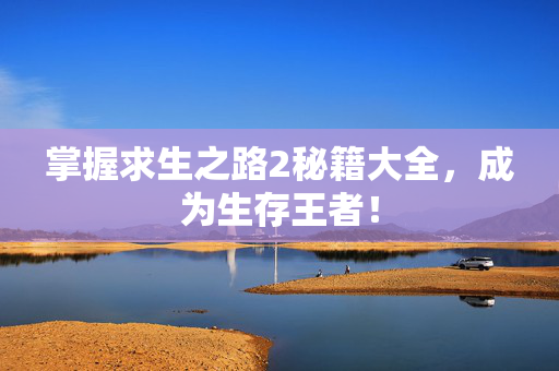 掌握求生之路2秘籍大全，成为生存王者！