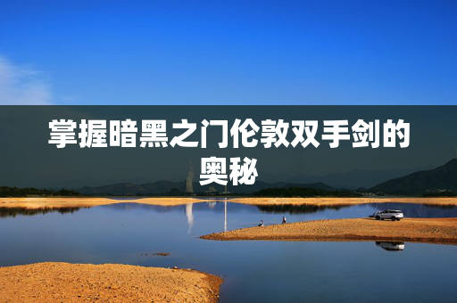 掌握暗黑之门伦敦双手剑的奥秘